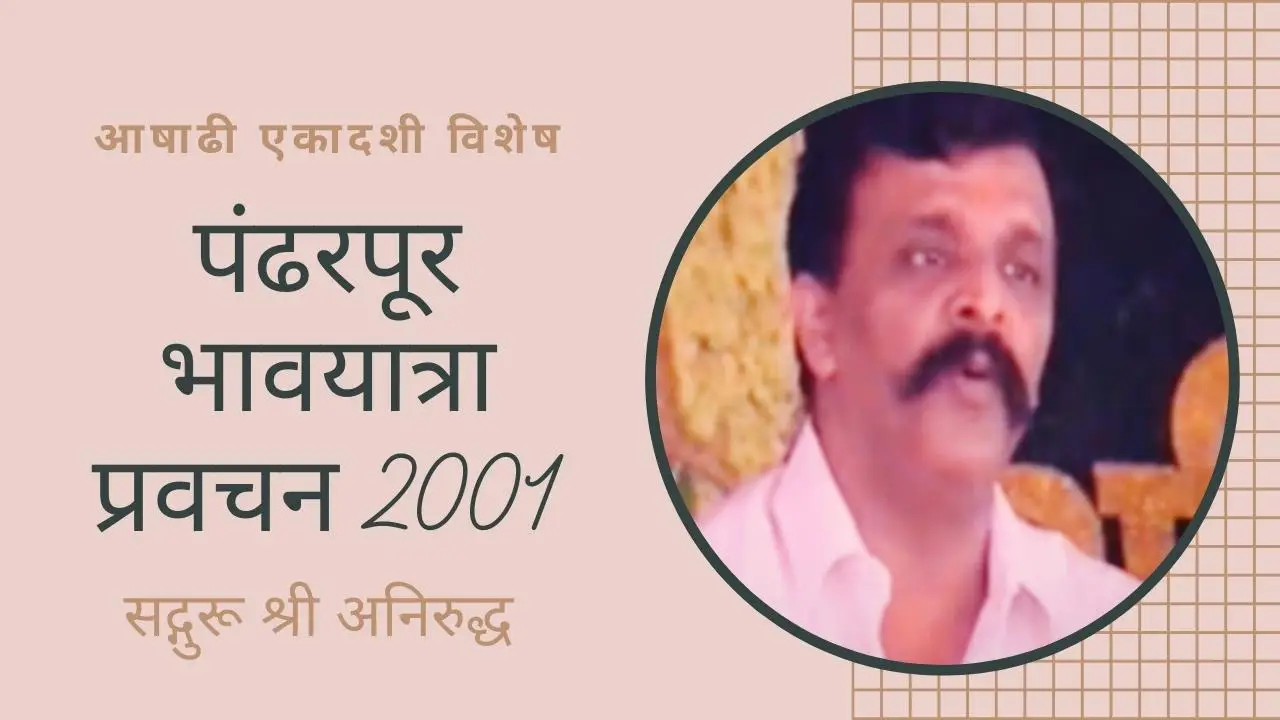 सद्गुरू श्री अनिरुद्धांचे पंढरपूर भावयात्रा 2001 चे प्रवचन